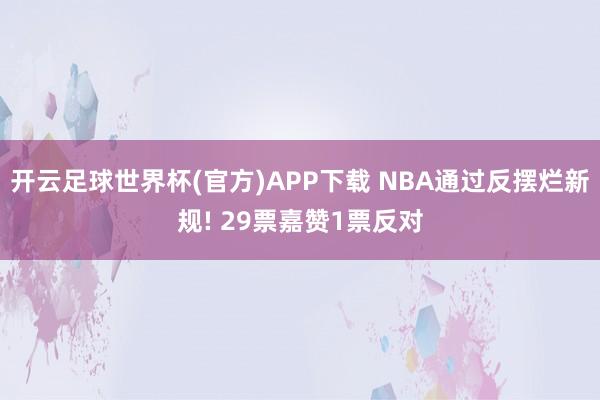 开云足球世界杯(官方)APP下载 NBA通过反摆烂新规! 29票嘉赞1票反对