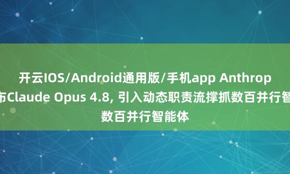 开云IOS/Android通用版/手机app Anthropic发布Claude Opus 4.8, 引入动态职责流撑抓数百并行智能体