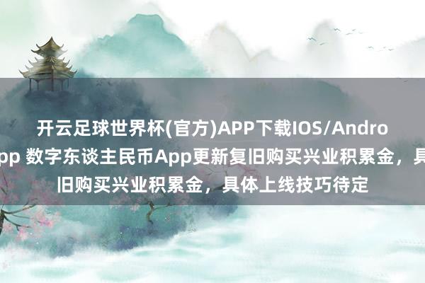 开云足球世界杯(官方)APP下载IOS/Android通用版/手机app 数字东谈主民币App更新复旧购买兴业积累金，具体上线技巧待定