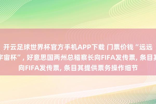 开云足球世界杯官方手机APP下载 门票价钱“远远朝上以往任何一届宇宙杯”, 好意思国两州总稽察长向FIFA发传票, 条目其提供票务操作细节
