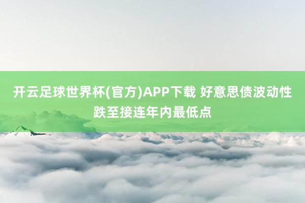 开云足球世界杯(官方)APP下载 好意思债波动性跌至接连年内最低点