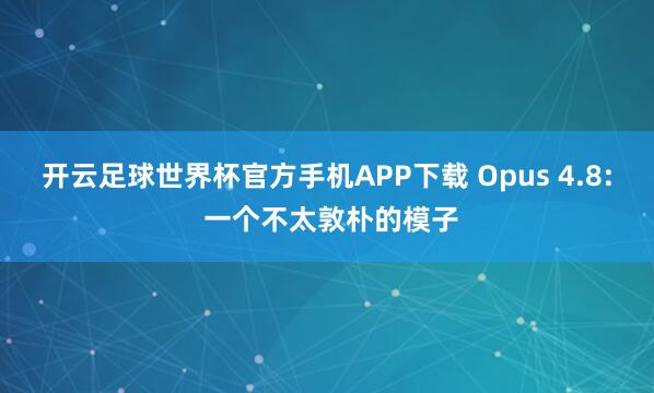 开云足球世界杯官方手机APP下载 Opus 4.8: 一个不太敦朴的模子