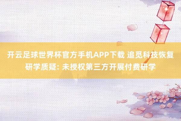 开云足球世界杯官方手机APP下载 追觅科技恢复研学质疑: 未授权第三方开展付费研学