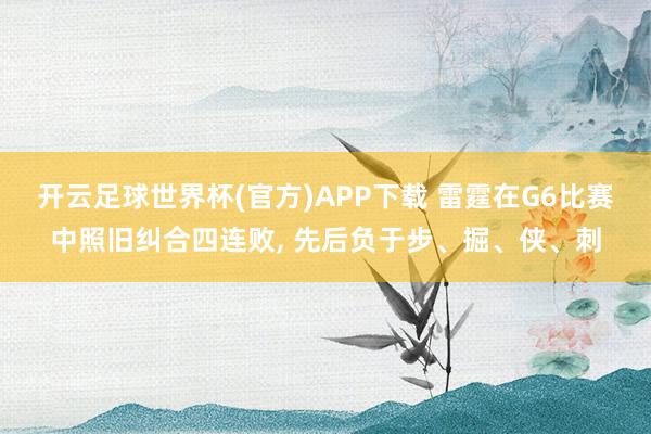 开云足球世界杯(官方)APP下载 雷霆在G6比赛中照旧纠合四连败, 先后负于步、掘、侠、刺