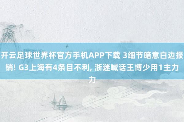 开云足球世界杯官方手机APP下载 3细节暗意白边报销! G3上海有4条目不利, 浙迷喊话王博少用1主力