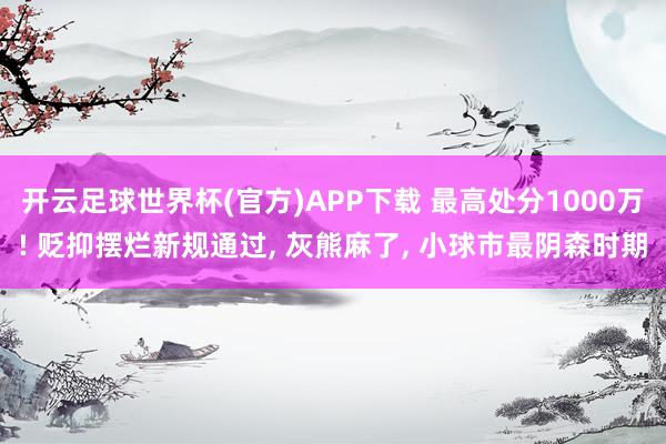 开云足球世界杯(官方)APP下载 最高处分1000万! 贬抑摆烂新规通过, 灰熊麻了, 小球市最阴森时期