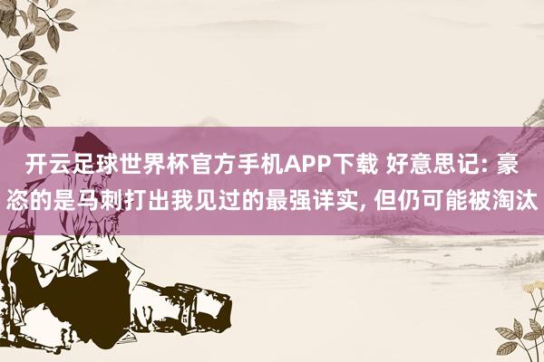 开云足球世界杯官方手机APP下载 好意思记: 豪恣的是马刺打出我见过的最强详实, 但仍可能被淘汰