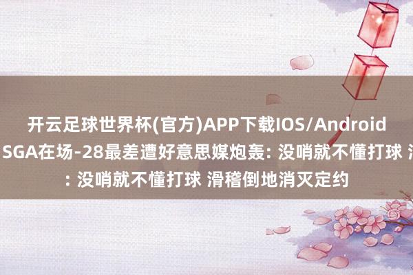 开云足球世界杯(官方)APP下载IOS/Android通用版/手机app SGA在场-28最差遭好意思媒炮轰: 没哨就不懂打球 滑稽倒地消灭定约