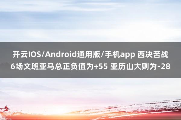 开云IOS/Android通用版/手机app 西决苦战6场文班亚马总正负值为+55 亚历山大则为-28