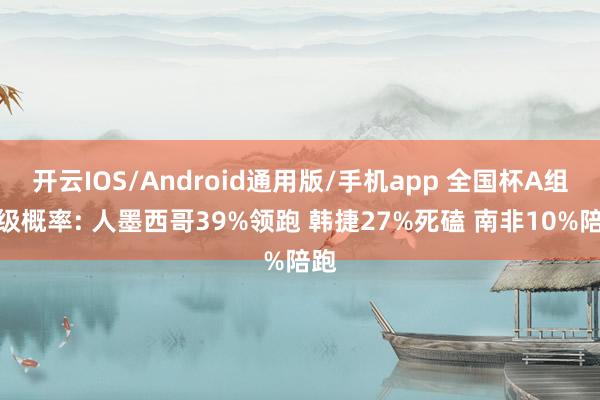 开云IOS/Android通用版/手机app 全国杯A组晋级概率: 人墨西哥39%领跑 韩捷27%死磕 南非10%陪跑