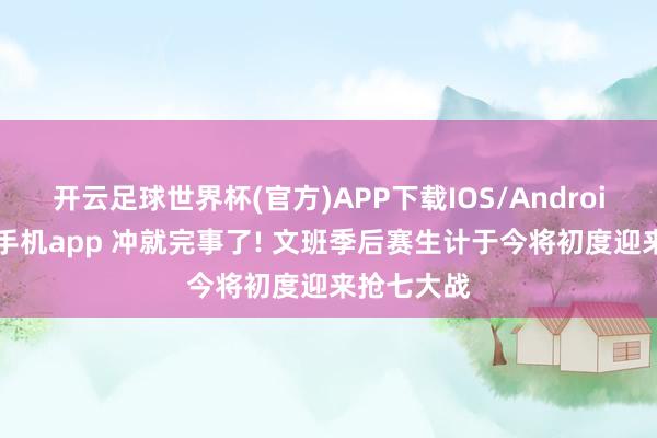 开云足球世界杯(官方)APP下载IOS/Android通用版/手机app 冲就完事了! 文班季后赛生计于今将初度迎来抢七大战