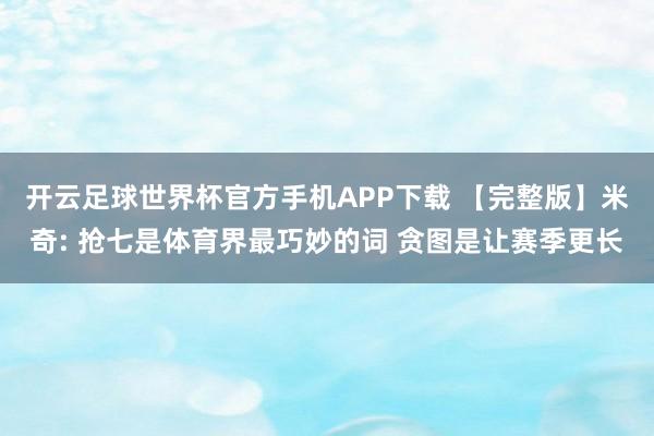 开云足球世界杯官方手机APP下载 【完整版】米奇: 抢七是体育界最巧妙的词 贪图是让赛季更长