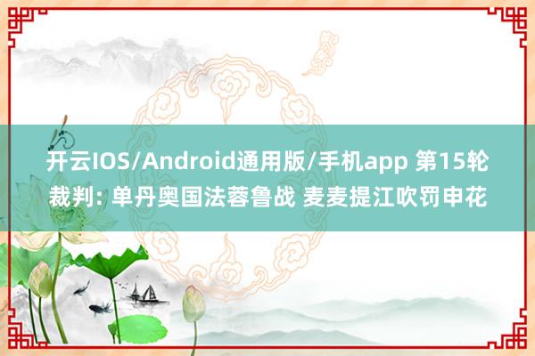 开云IOS/Android通用版/手机app 第15轮裁判: 单丹奥国法蓉鲁战 麦麦提江吹罚申花