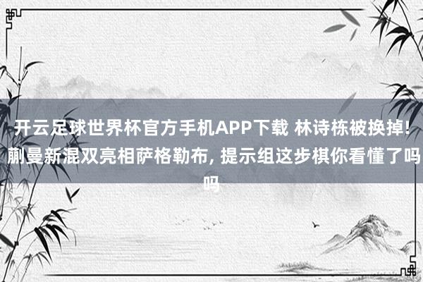 开云足球世界杯官方手机APP下载 林诗栋被换掉! 蒯曼新混双亮相萨格勒布, 提示组这步棋你看懂了吗