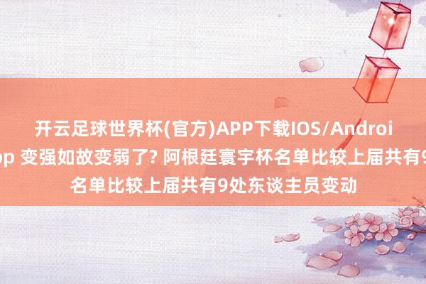 开云足球世界杯(官方)APP下载IOS/Android通用版/手机app 变强如故变弱了? 阿根廷寰宇杯名单比较上届共有9处东谈主员变动