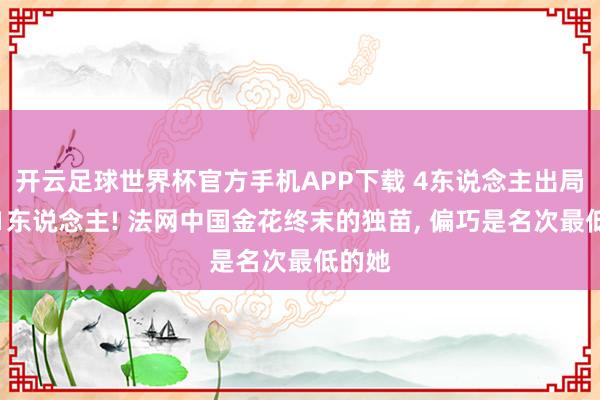 开云足球世界杯官方手机APP下载 4东说念主出局仅剩1东说念主! 法网中国金花终末的独苗, 偏巧是名次最低的她