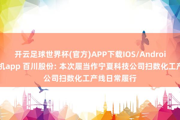 开云足球世界杯(官方)APP下载IOS/Android通用版/手机app 百川股份: 本次履当作宁夏科技公司扫数化工产线日常履行