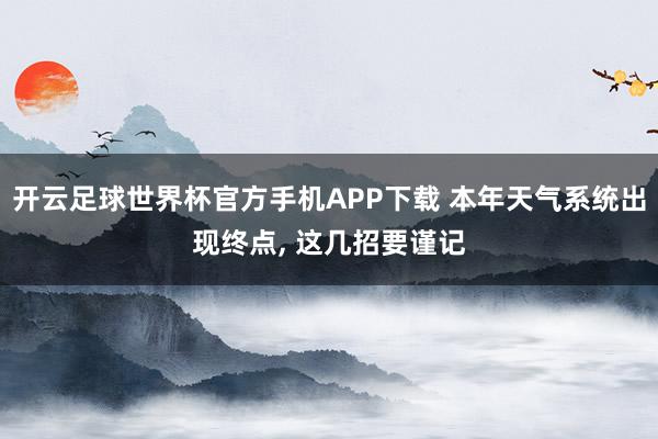 开云足球世界杯官方手机APP下载 本年天气系统出现终点, 这几招要谨记