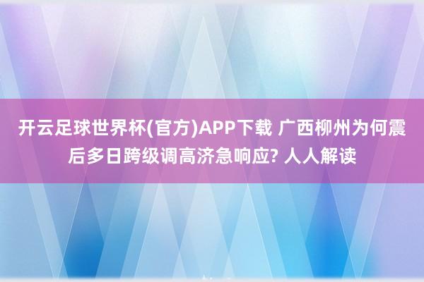 开云足球世界杯(官方)APP下载 广西柳州为何震后多日跨级调高济急响应? 人人解读