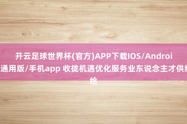开云足球世界杯(官方)APP下载IOS/Android通用版/手机app 收拢机遇优化服务业东说念主才供给