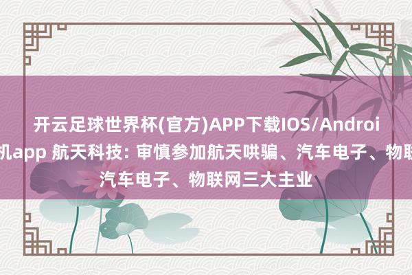 开云足球世界杯(官方)APP下载IOS/Android通用版/手机app 航天科技: 审慎参加航天哄骗、汽车电子、物联网三大主业