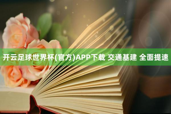 开云足球世界杯(官方)APP下载 交通基建 全面提速