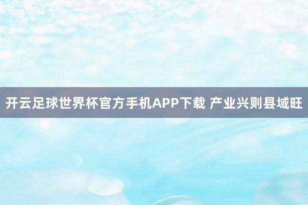 开云足球世界杯官方手机APP下载 产业兴则县域旺