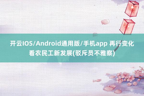 开云IOS/Android通用版/手机app 再行变化看农民工新发展(驳斥员不雅察)