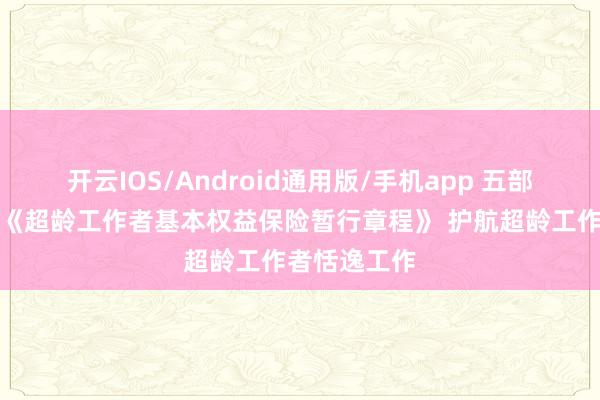 开云IOS/Android通用版/手机app 五部门聚会出台《超龄工作者基本权益保险暂行章程》 护航超龄工作者恬逸工作