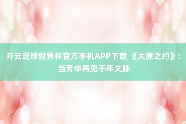 开云足球世界杯官方手机APP下载 《太原之约》: 当芳华再见千年文脉