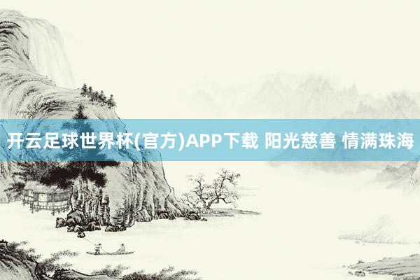开云足球世界杯(官方)APP下载 阳光慈善 情满珠海