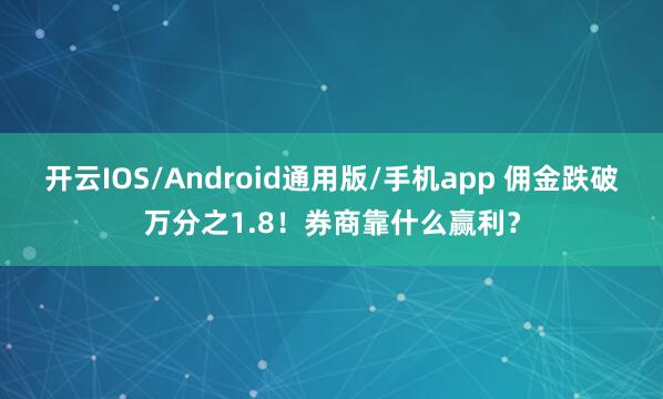 开云IOS/Android通用版/手机app 佣金跌破万分之1.8！券商靠什么赢利？