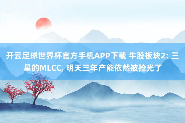 开云足球世界杯官方手机APP下载 牛股板块2: 三星的MLCC, 明天三年产能依然被抢光了