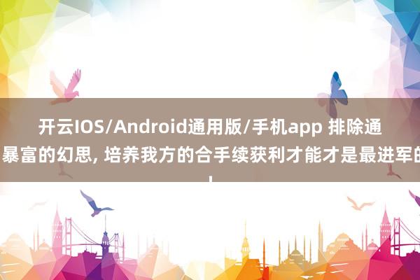 开云IOS/Android通用版/手机app 排除通宵暴富的幻思, 培养我方的合手续获利才能才是最进军的!