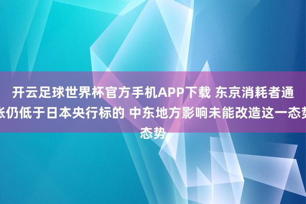 开云足球世界杯官方手机APP下载 东京消耗者通胀仍低于日本央行标的 中东地方影响未能改造这一态势