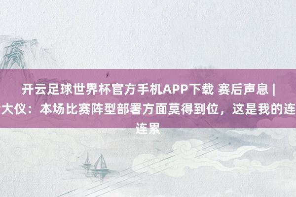 开云足球世界杯官方手机APP下载 赛后声息 |金大仪：本场比赛阵型部署方面莫得到位，这是我的连累