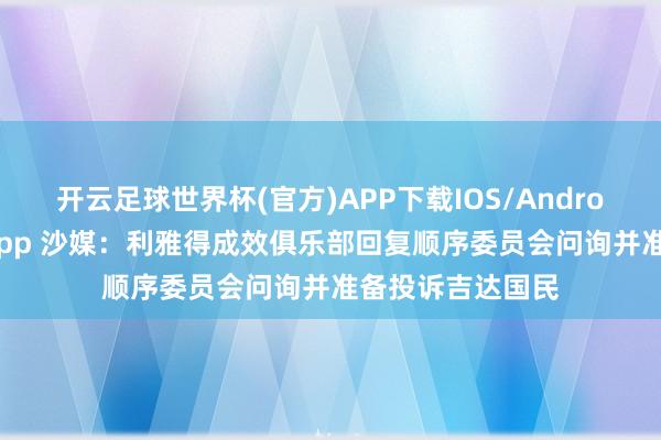 开云足球世界杯(官方)APP下载IOS/Android通用版/手机app 沙媒：利雅得成效俱乐部回复顺序委员会问询并准备投诉吉达国民