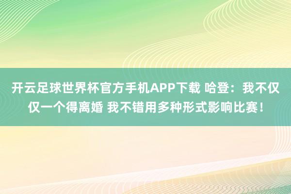 开云足球世界杯官方手机APP下载 哈登：我不仅仅一个得离婚 我不错用多种形式影响比赛！