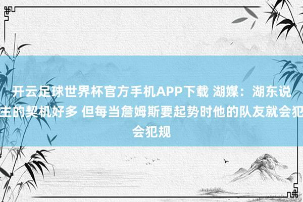 开云足球世界杯官方手机APP下载 湖媒：湖东说念主的契机好多 但每当詹姆斯要起势时他的队友就会犯规