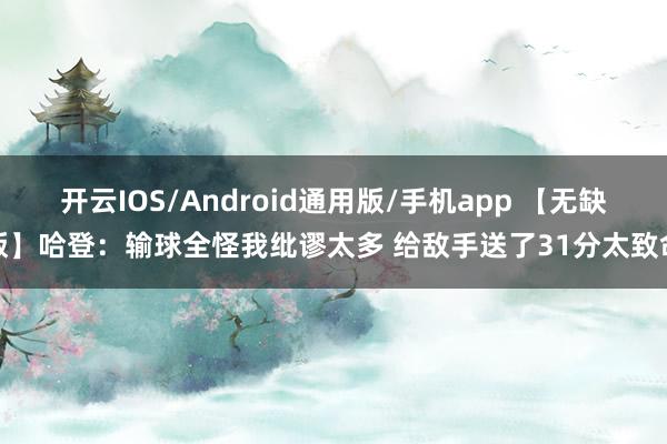 开云IOS/Android通用版/手机app 【无缺版】哈登：输球全怪我纰谬太多 给敌手送了31分太致命