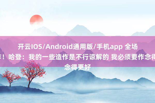 开云IOS/Android通用版/手机app 全场7造作！哈登：我的一些造作是不行谅解的 我必须要作念得更好