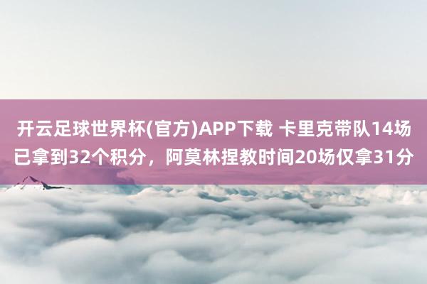开云足球世界杯(官方)APP下载 卡里克带队14场已拿到32个积分，阿莫林捏教时间20场仅拿31分