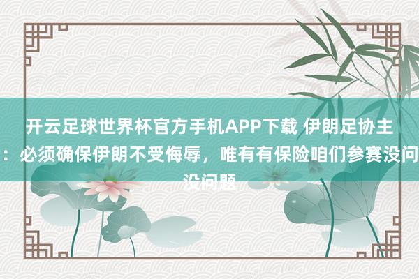 开云足球世界杯官方手机APP下载 伊朗足协主席：必须确保伊朗不受侮辱，唯有有保险咱们参赛没问题
