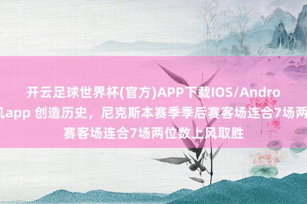 开云足球世界杯(官方)APP下载IOS/Android通用版/手机app 创造历史，尼克斯本赛季季后赛客场连合7场两位数上风取胜