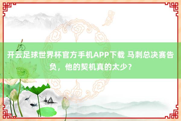 开云足球世界杯官方手机APP下载 马刺总决赛告负，他的契机真的太少？
