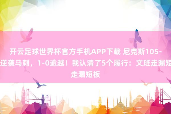 开云足球世界杯官方手机APP下载 尼克斯105-95逆袭马刺，1-0逾越！我认清了5个履行：文班走漏短板