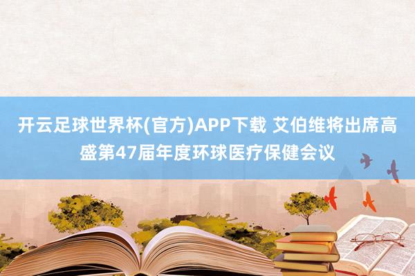 开云足球世界杯(官方)APP下载 艾伯维将出席高盛第47届年度环球医疗保健会议