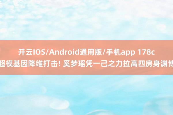 开云IOS/Android通用版/手机app 178cm超模基因降维打击! 奚梦瑶凭一己之力拉高四房身渊博盘