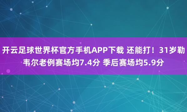 开云足球世界杯官方手机APP下载 还能打！31岁勒韦尔老例赛场均7.4分 季后赛场均5.9分