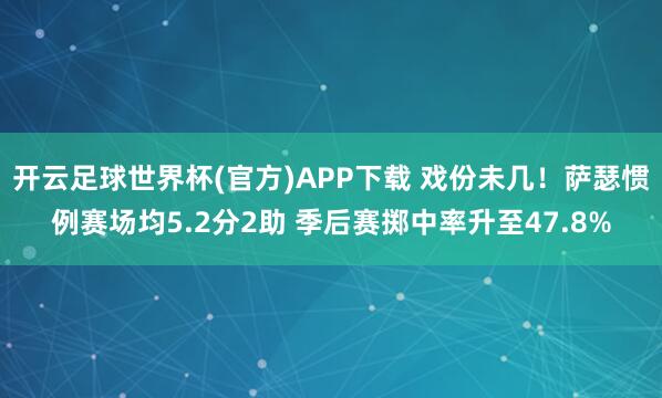 开云足球世界杯(官方)APP下载 戏份未几！萨瑟惯例赛场均5.2分2助 季后赛掷中率升至47.8%